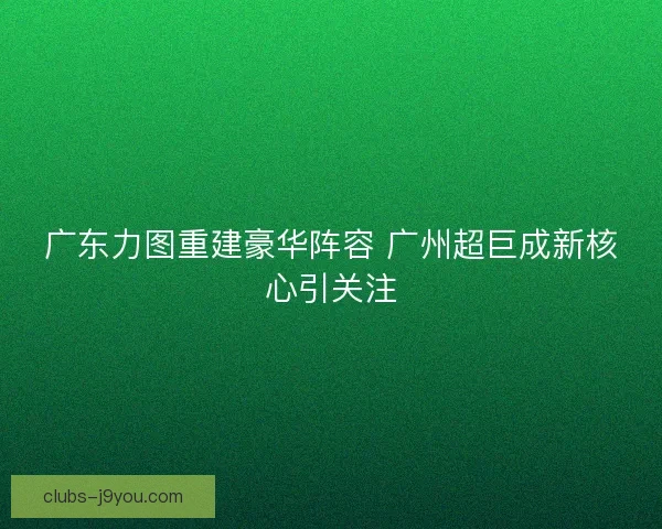 广东力图重建豪华阵容 广州超巨成新核心引关注