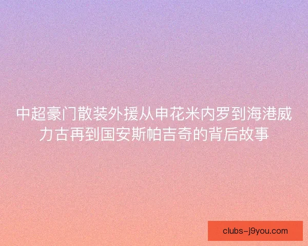中超豪门散装外援从申花米内罗到海港威力古再到国安斯帕吉奇的背后故事